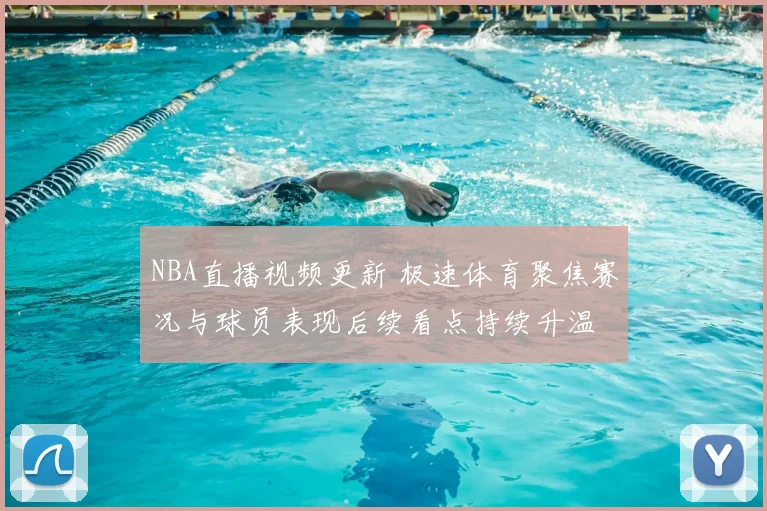 NBA直播视频更新 极速体育聚焦赛况与球员表现后续看点持续升温