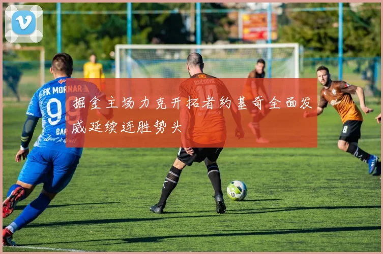 掘金主场力克开拓者约基奇全面发威延续连胜势头