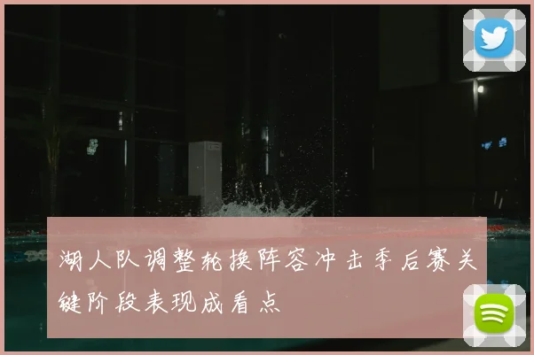 湖人队调整轮换阵容冲击季后赛关键阶段表现成看点