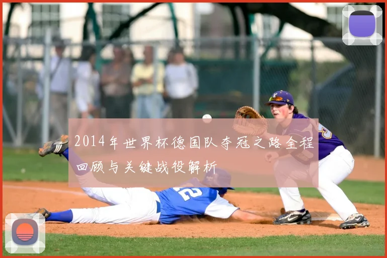 2014年世界杯德国队夺冠之路全程回顾与关键战役解析