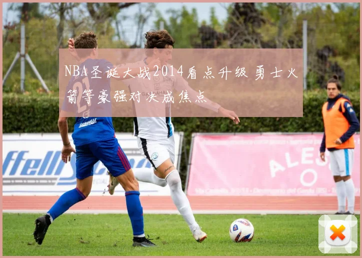 NBA圣诞大战2014看点升级 勇士火箭等豪强对决成焦点