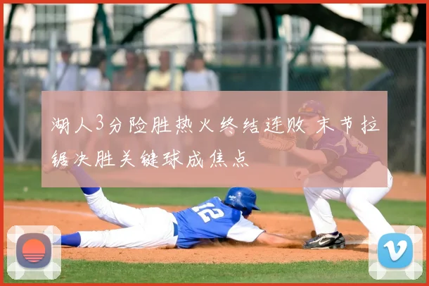 湖人3分险胜热火终结连败 末节拉锯决胜关键球成焦点