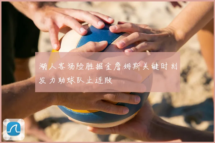 湖人客场险胜掘金詹姆斯关键时刻发力助球队止连败