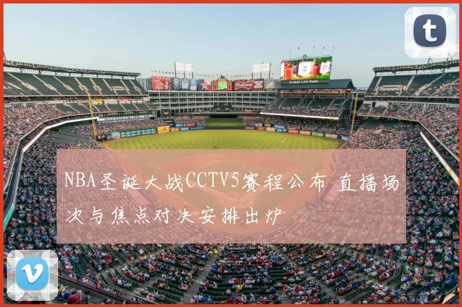 NBA圣诞大战CCTV5赛程公布 直播场次与焦点对决安排出炉