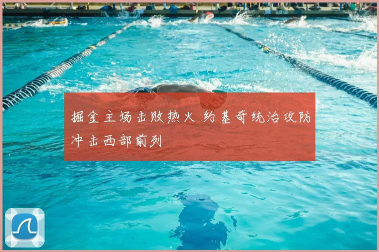 掘金主场击败热火 约基奇统治攻防冲击西部前列