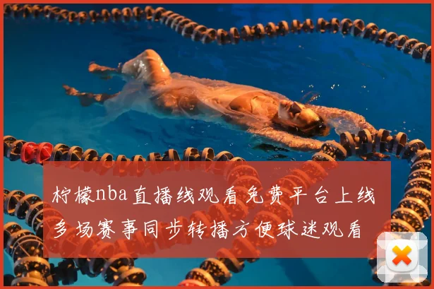 柠檬nba直播线观看免费平台上线 多场赛事同步转播方便球迷观看