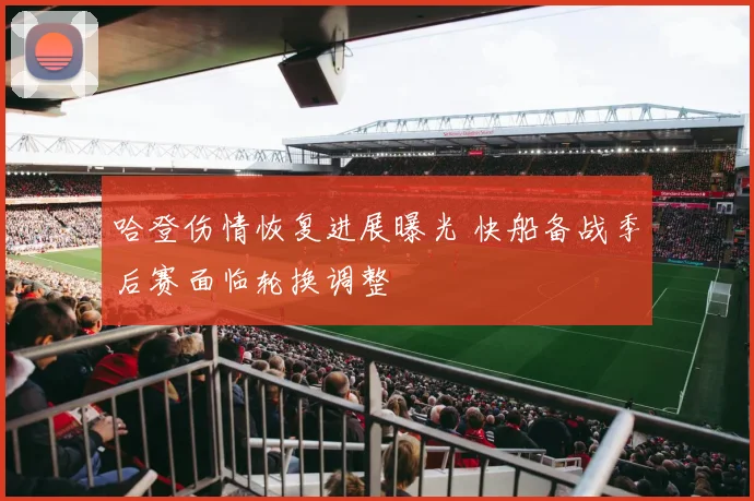 哈登伤情恢复进展曝光 快船备战季后赛面临轮换调整