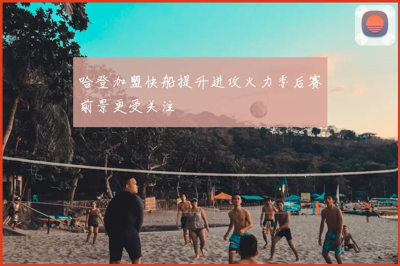 哈登加盟快船提升进攻火力季后赛前景更受关注