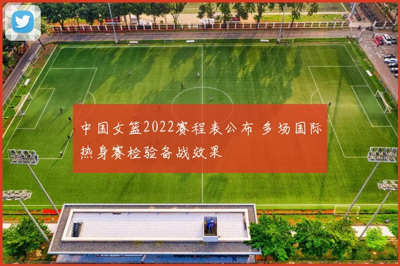 中国女篮2022赛程表公布 多场国际热身赛检验备战效果
