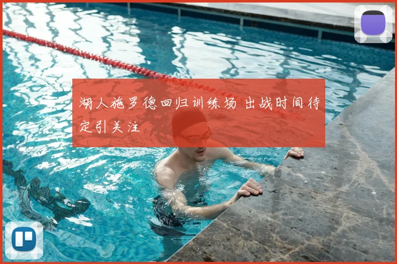 湖人施罗德回归训练场 出战时间待定引关注