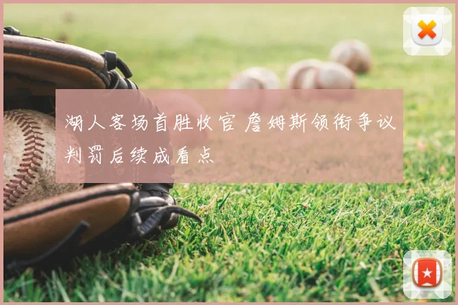 湖人客场首胜收官 詹姆斯领衔争议判罚后续成看点