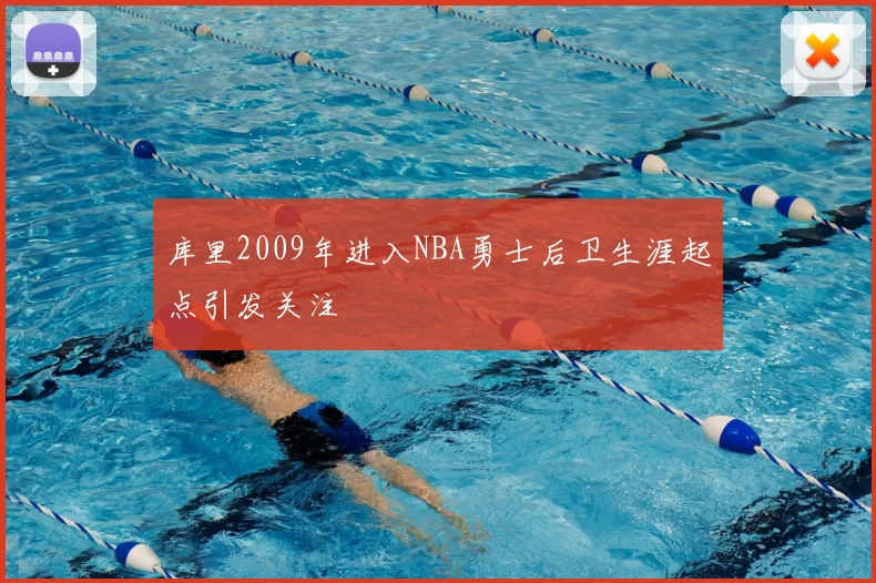 库里2009年进入NBA勇士后卫生涯起点引发关注