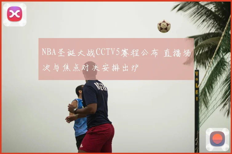 NBA圣诞大战CCTV5赛程公布 直播场次与焦点对决安排出炉