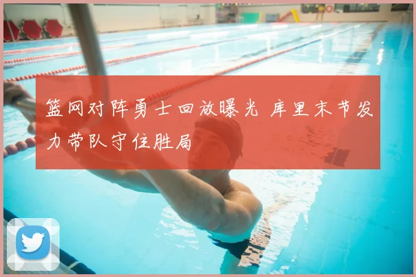篮网对阵勇士回放曝光 库里末节发力带队守住胜局