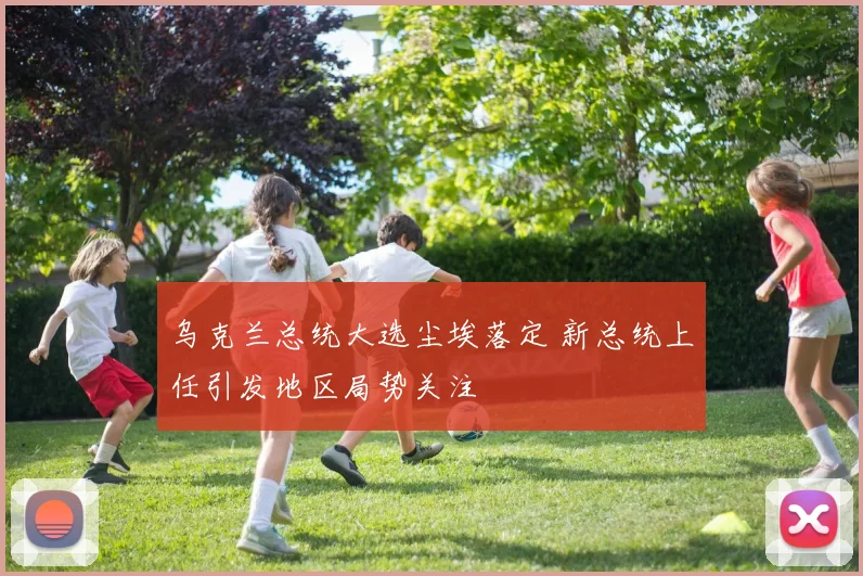 乌克兰总统大选尘埃落定 新总统上任引发地区局势关注