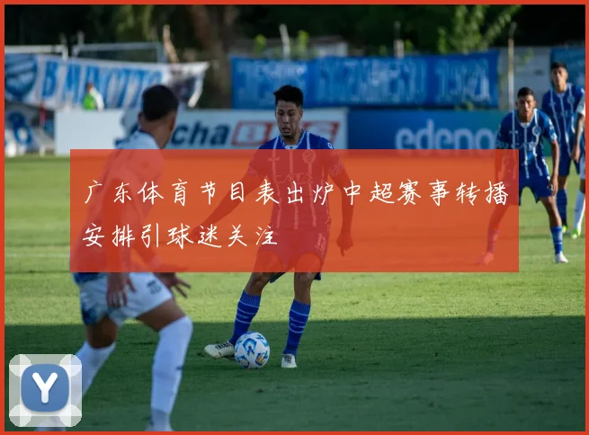 广东体育节目表出炉中超赛事转播安排引球迷关注