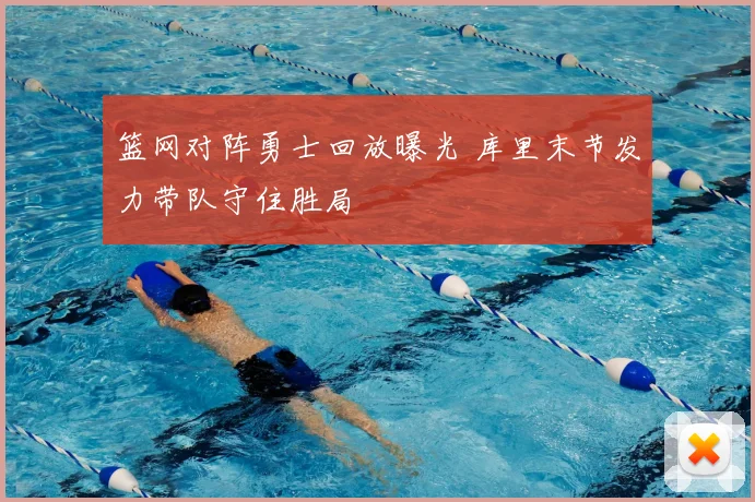 篮网对阵勇士回放曝光 库里末节发力带队守住胜局