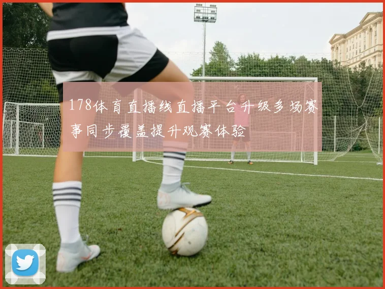 178体育直播线直播平台升级多场赛事同步覆盖提升观赛体验