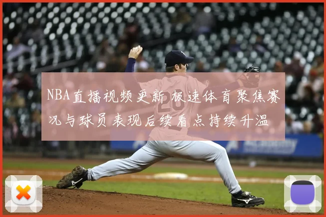 NBA直播视频更新 极速体育聚焦赛况与球员表现后续看点持续升温