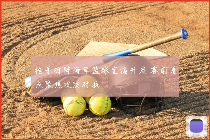 枪手对阵海军篮球直播开启 赛前看点聚焦攻防对抗