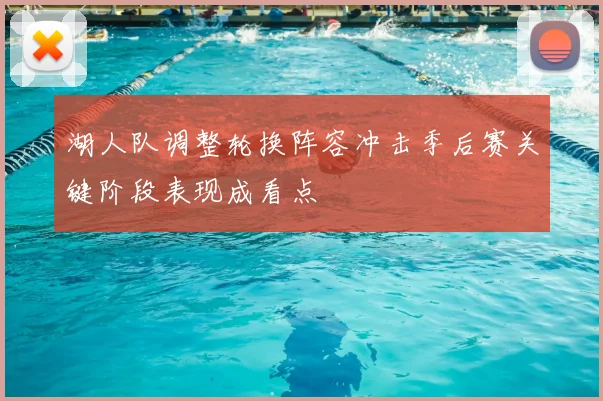 湖人队调整轮换阵容冲击季后赛关键阶段表现成看点