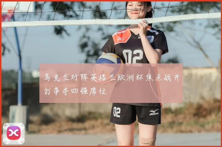 乌克兰对阵英格兰欧洲杯焦点战开打争夺四强席位