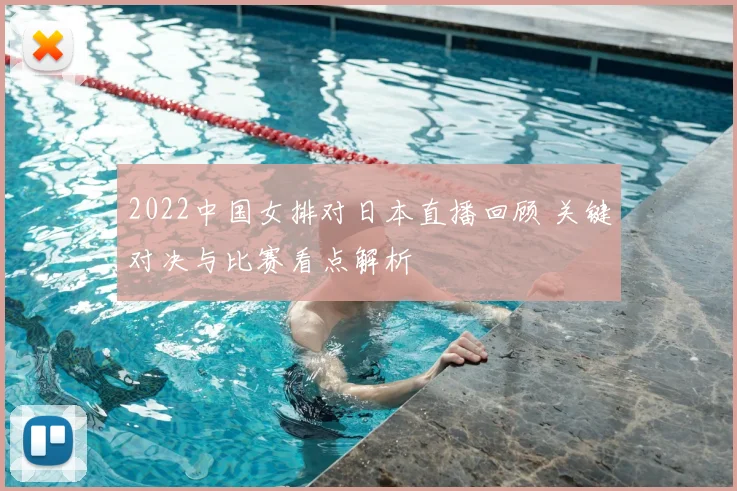 2022中国女排对日本直播回顾 关键对决与比赛看点解析